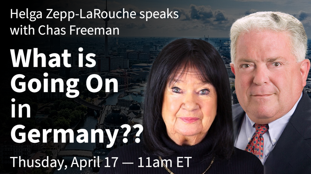 Helga Zepp-LaRouche & Chas Freeman: What is Going On in Germany? April 17, 11am Eastern
