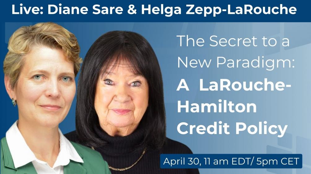 Helga Zepp-LaRouche and Diane Sare: The Secret to a New Paradigm: A LaRouche-Hamilton Credit Policy, April 30, 11 am