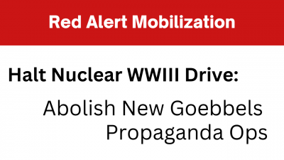 Halt Nuclear WWIII Drive: Abolish New Goebbels Propaganda Ops