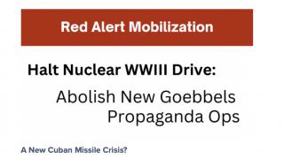 Halt Nuclear WWIII Drive: Abolish New Goebbels Propaganda Ops