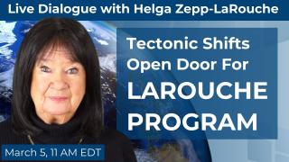 Tectonic Shifts Open Door For LaRouche Program, Live with Helga Zepp-LaRouche, March 5, 11 am Estern