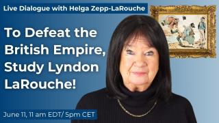 Live with Helga Zepp-LaRouche: To Defeat the British Empire, Study Lyndon LaRouche!