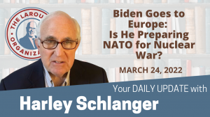 Harley Schlanger -- Biden Goes to Europe: Is He Preparing NATO for Nuclear War?