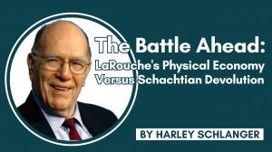 The Battle Ahead: LaRouche's Physical Economy Versus Schachtian Devolution