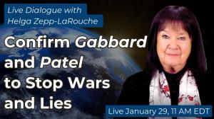 Live with Helga Zepp-LaRouche, Jan 29: Confirm Gabbard and Patel to Stop Wars and Lies