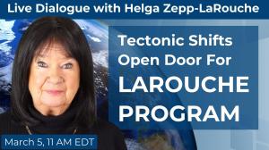 Tectonic Shifts Open Door For LaRouche Program, Live with Helga Zepp-LaRouche, March 5, 11 am Estern